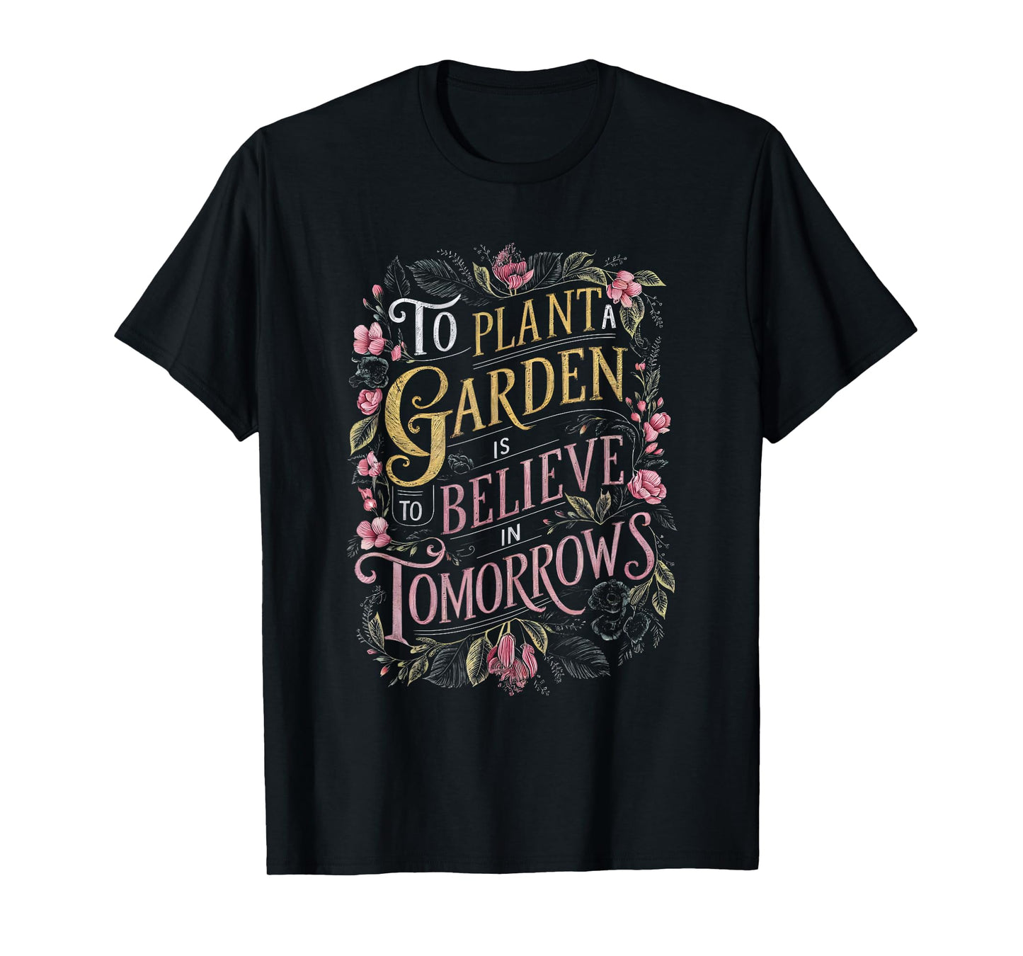 To Plant a Garden is to Believe in Tomorrows T-Shirt