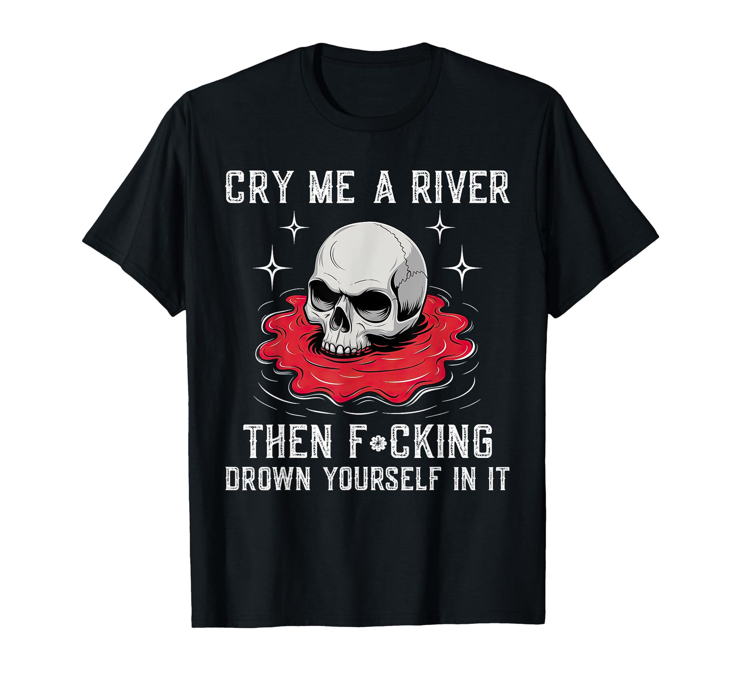 Cry Me A River Then F#cking Drown Yourself In It T-Shirt