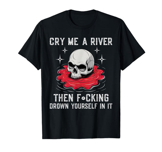 Cry Me A River Then F#cking Drown Yourself In It T-Shirt