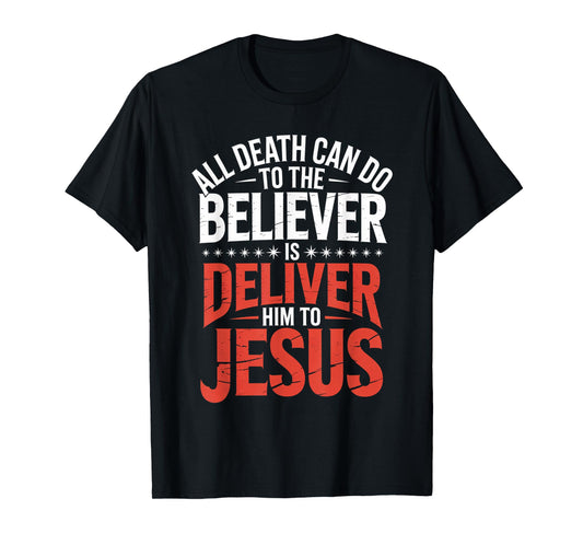 All Death Can Do to The Believer is Deliver Him to Jesus T-Shirt