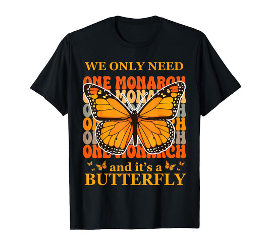 We Only Need One Monarch and It's A Butterfly T-Shirt