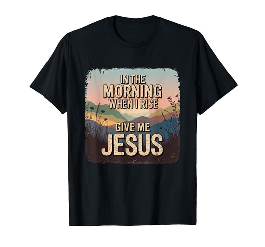 in The Morning Give Me Jesus Christian Faith Apparel T-Shirt