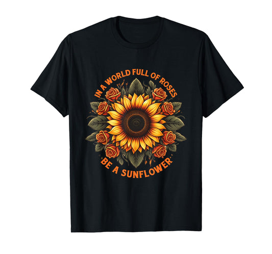 In A World Full Of Roses Be A Sunflower Inspirational Quote T-Shirt