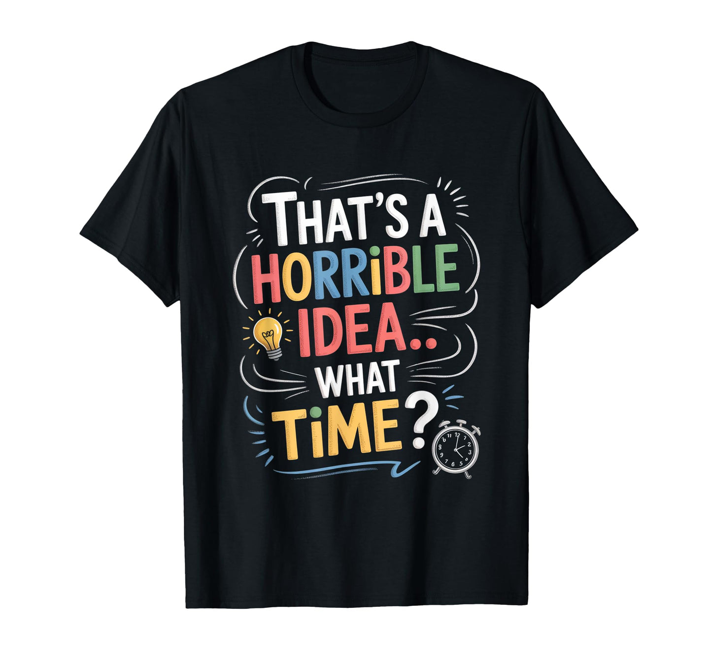 Thats a Horrible Idea What Time Funny Sarcastic Humor Gifts T-Shirt