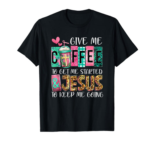 Give Me Coffee To Get Me Started And Jesus To Keep Me Going T-Shirt