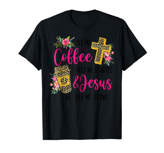 Give Me Coffee To get Me Started And Jesus To Keep Me Going T-Shirt