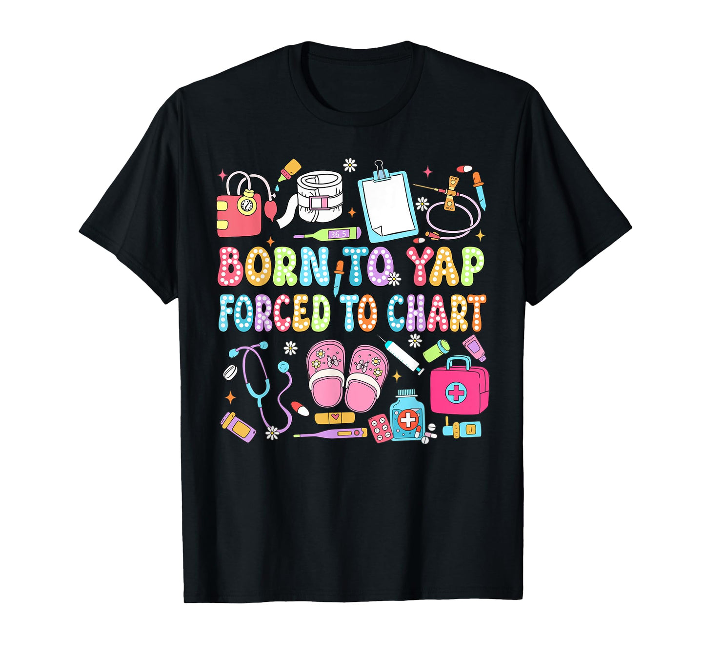 Born to Yap Forced to Chart Funny Vintage Nurses Men Women T-Shirt