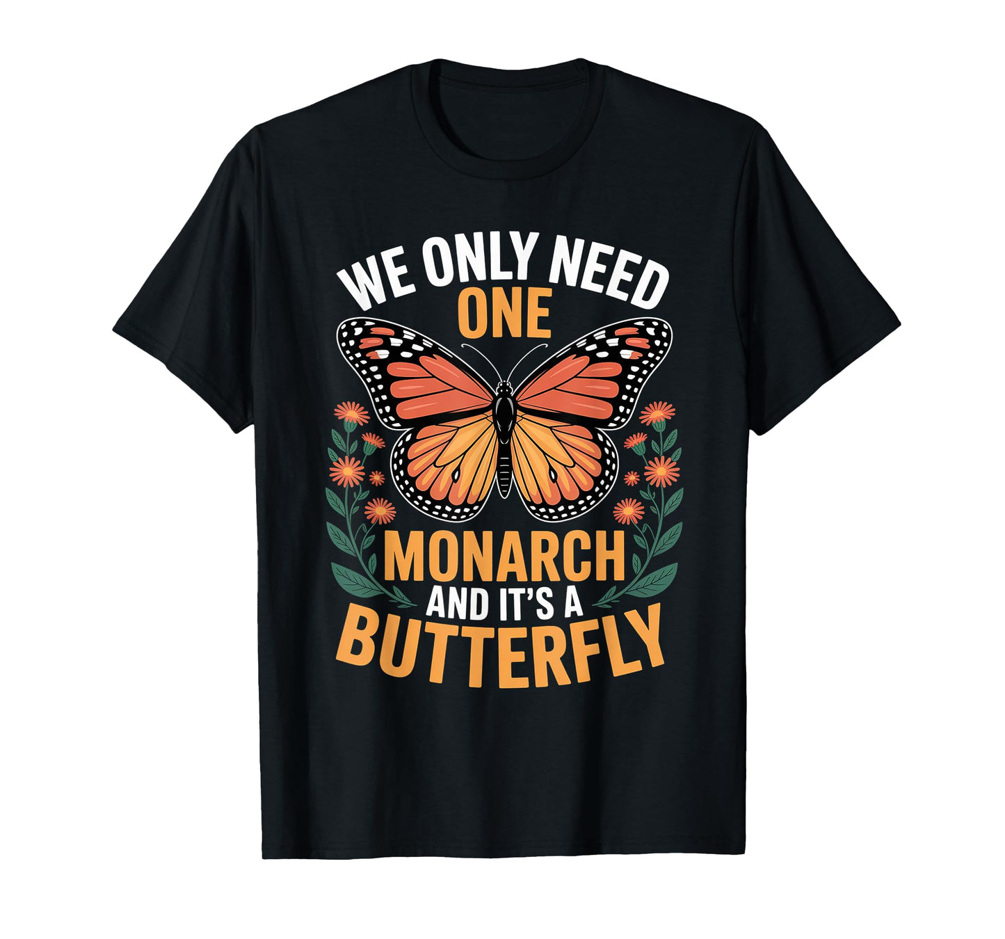 We Only Need One Monarch And It’s A Butterfly for Men Women T-Shirt
