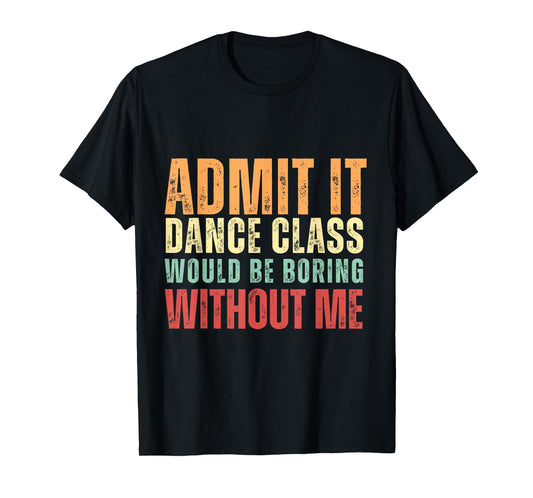 Admit It Dance Class Would Be Boring Without Me Dancer Retro T-Shirt