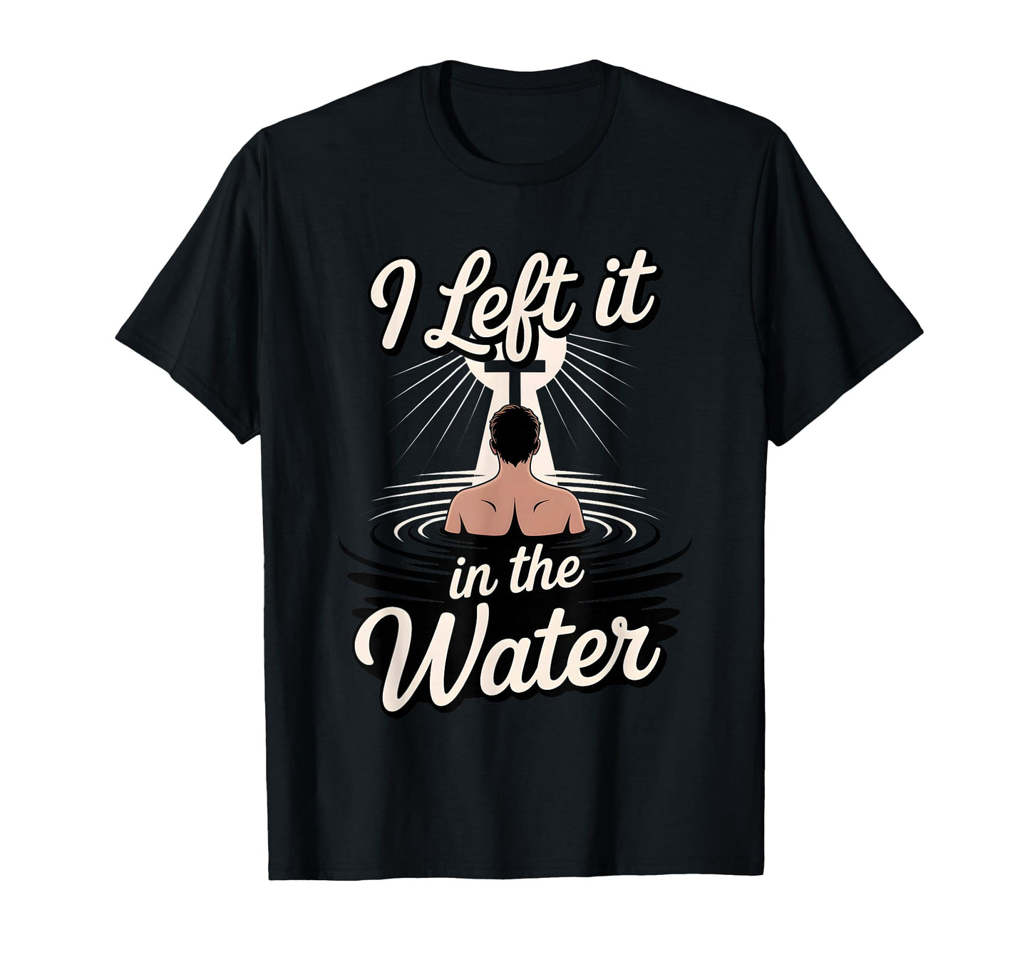 I Left It in The Water Christian Faith Baptism Jesus Quote T-Shirt