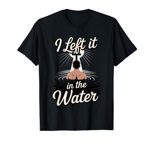 I Left It in The Water Christian Faith Baptism Jesus Quote T-Shirt