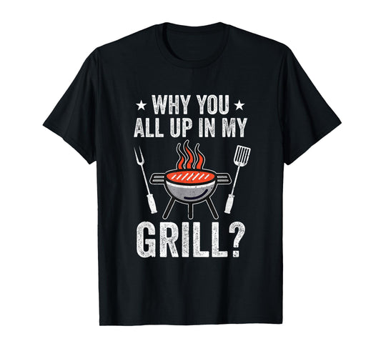 Why You All Up In My Grill Funny Bbq Barbecue Dad Men Women T-Shirt