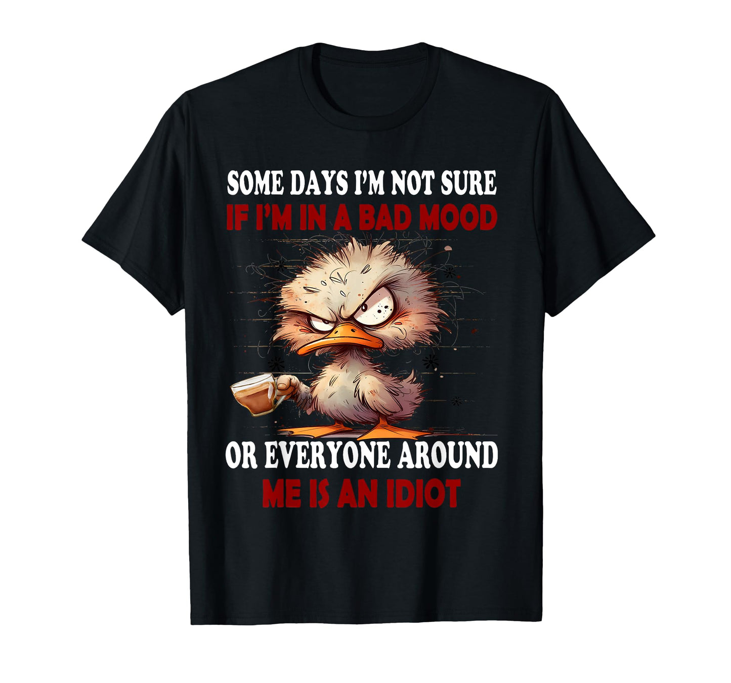 Some days I'm not sure if Im in the bad mood or everyone T-Shirt