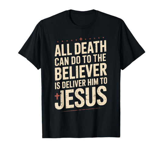 All Death Can Do to The Believer is Deliver Him to Jesus T-Shirt