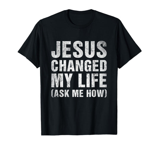 Jesus Changed My Life Ask Me How Christian Faith T-Shirt