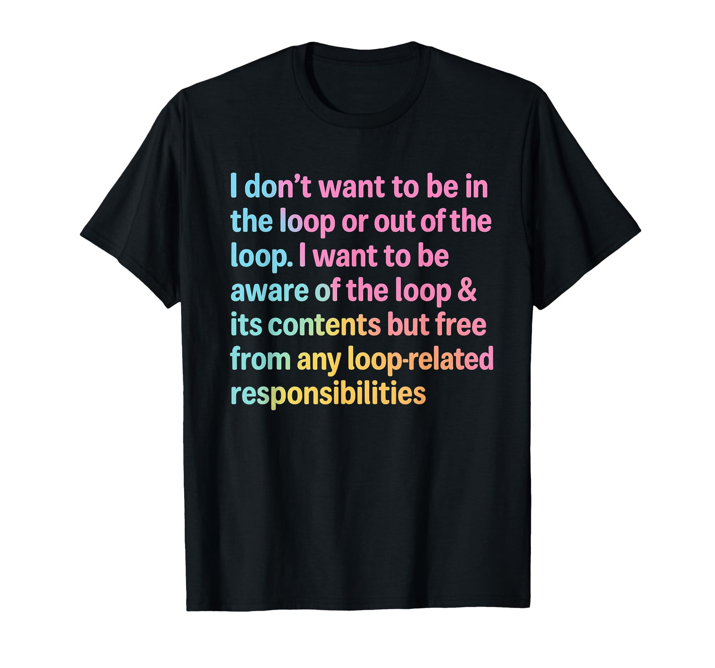 I Don’t Want to Be in or Out of The Loop Funny Quote T-Shirt