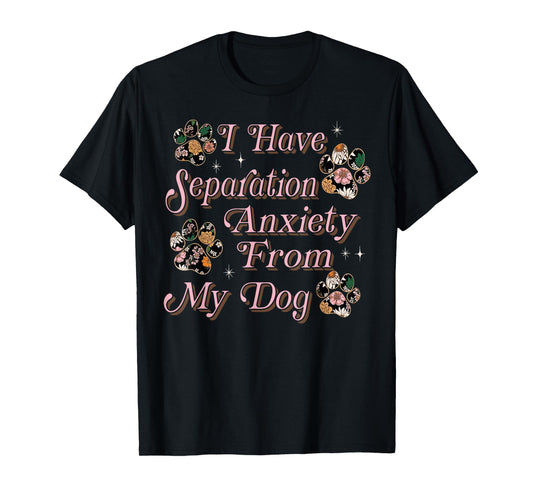 I Have Separation Anxiety From My Dog Funny Dog Paw Print T-Shirt
