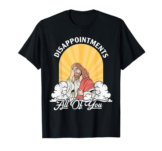Disappointments Sarcastic All Of You Christian Jesus Funny T-Shirt