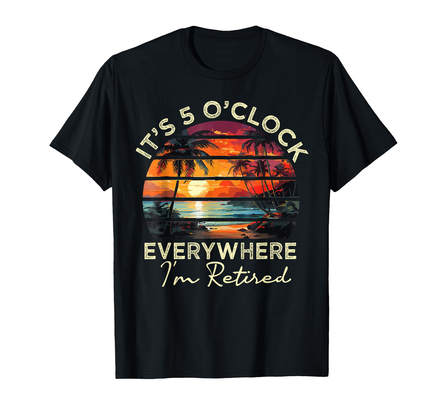 funny retirement It's 5 o'clock Everywhere I'm Retired T-Shirt