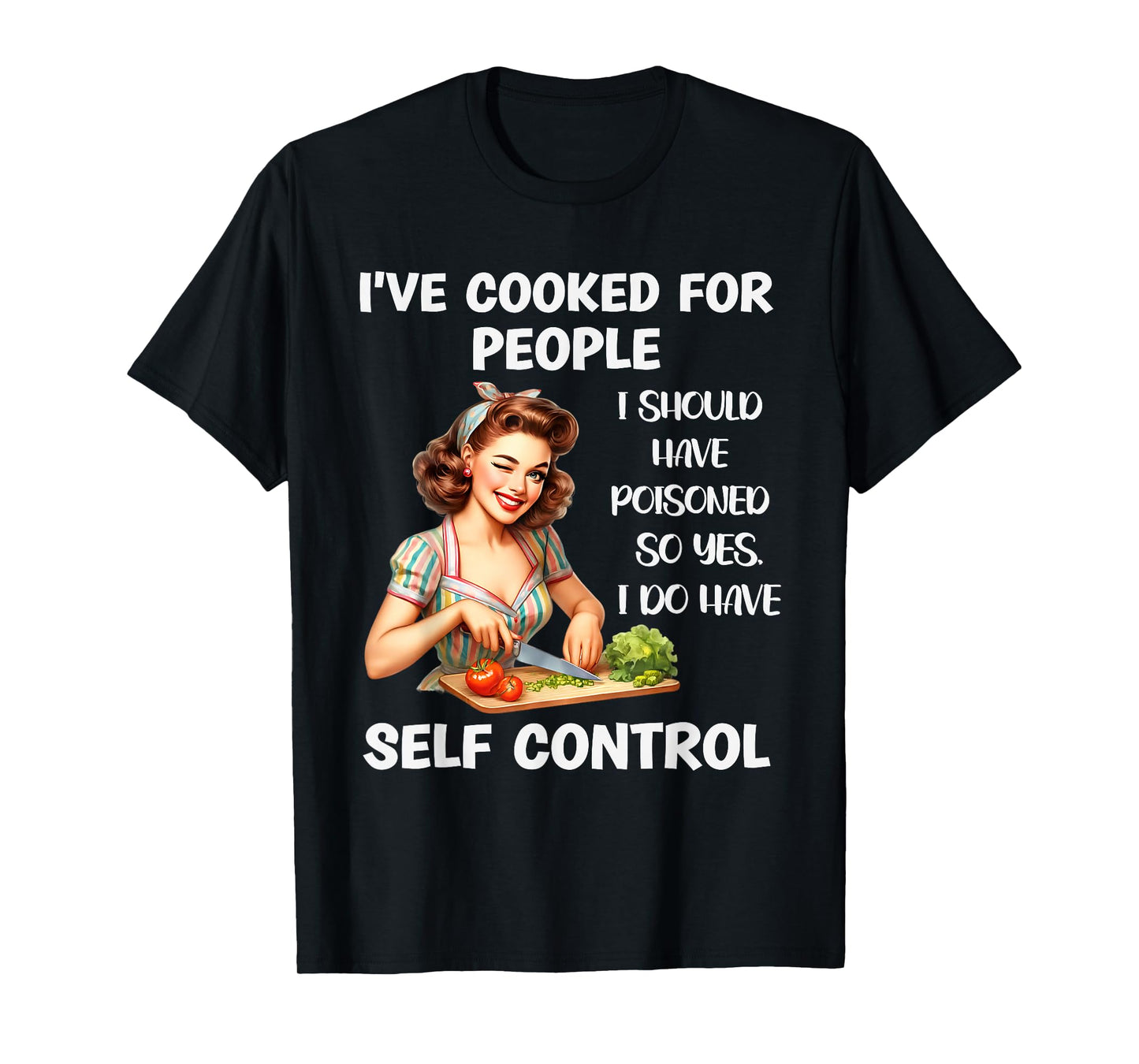 I've Cooked For People I Should Have Poisoned So Yes I Do T-Shirt