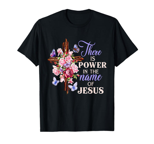 Cross And Flower There Is Power In The Name Of Jesus Christ T-Shirt