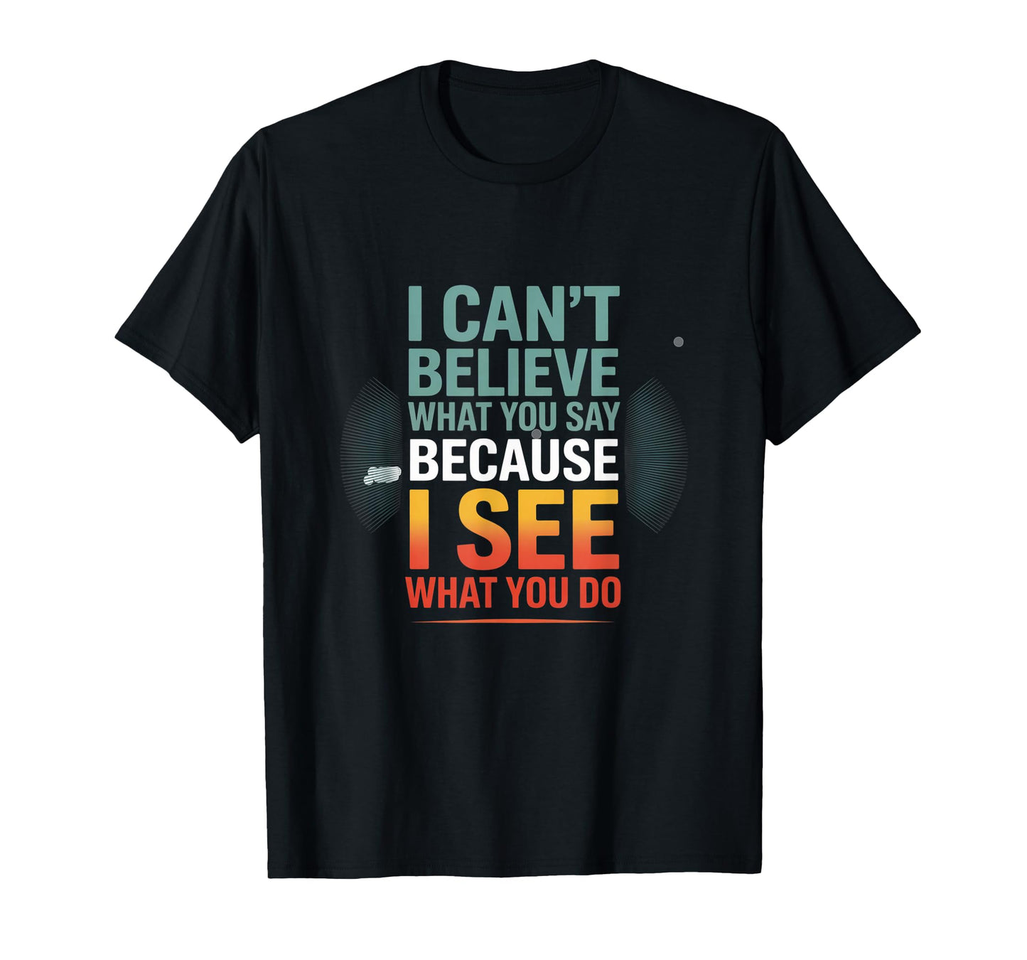 Funny Quote for I Can't Believe What You Say T-Shirt