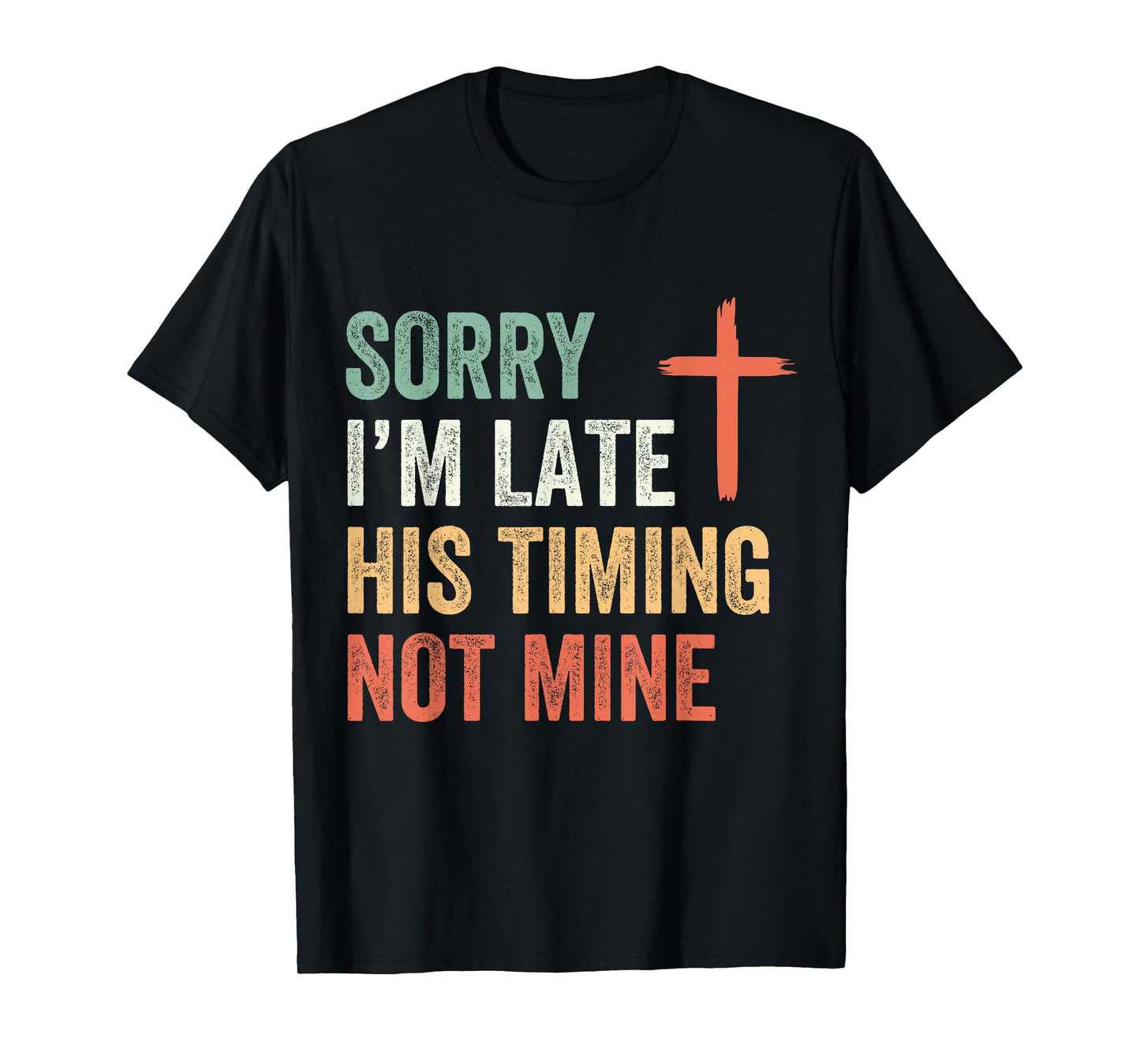 Sorry I'm Late His Timing Not Mine Shirt T-Shirt