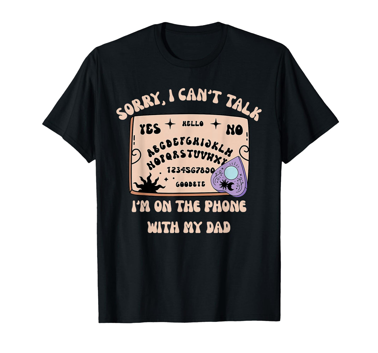 Sorry I Can’t Talk I'm On The Phone With My Dad Ouija Board T-Shirt