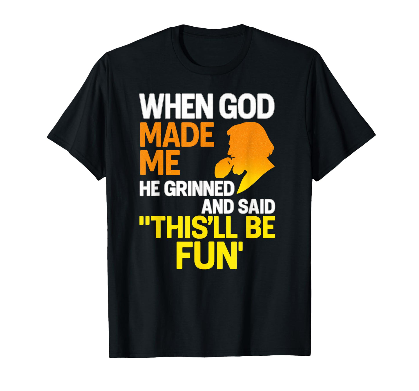 When God Made Me He Grinned and Said Funny Sarcastic Saying T-Shirt