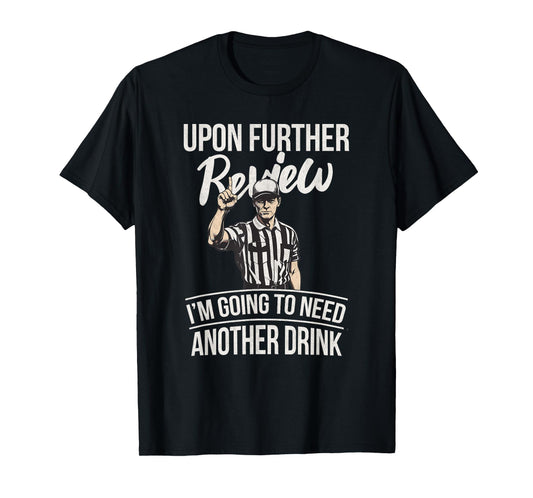 Upon Further Review I'm Going To Need Another Drink Football T-Shirt