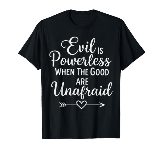 Evil is Powerless When The Good are Unafraid Motivational T-Shirt