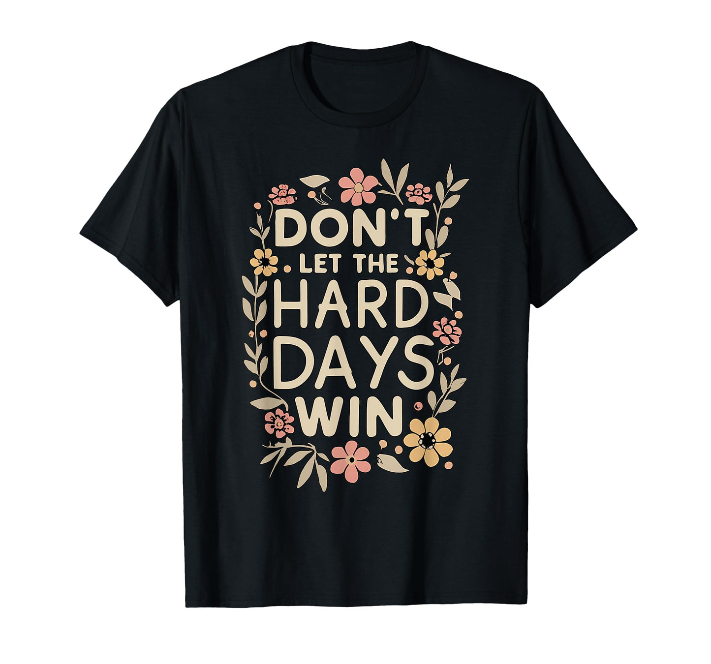 Don't Let the Hard Days Win Flower Inspirational Quote T-Shirt