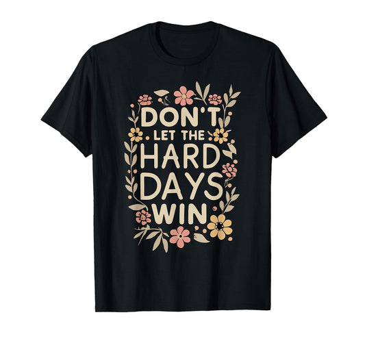 Don't Let the Hard Days Win Flower Inspirational Quote T-Shirt