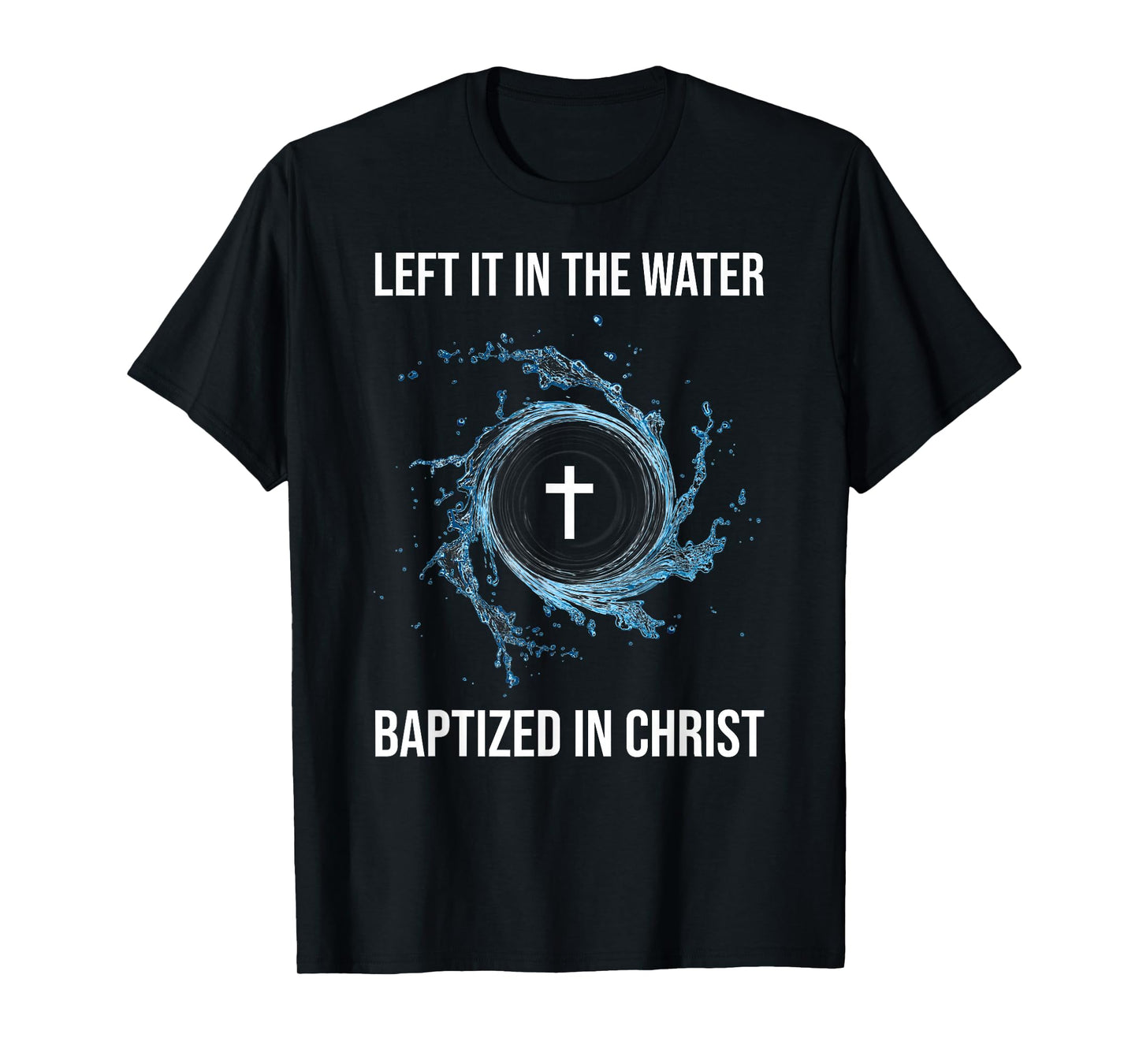 Left It In The Water Baptized In Christ Water Baptism Faith T-Shirt