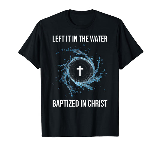 Left It In The Water Baptized In Christ Water Baptism Faith T-Shirt