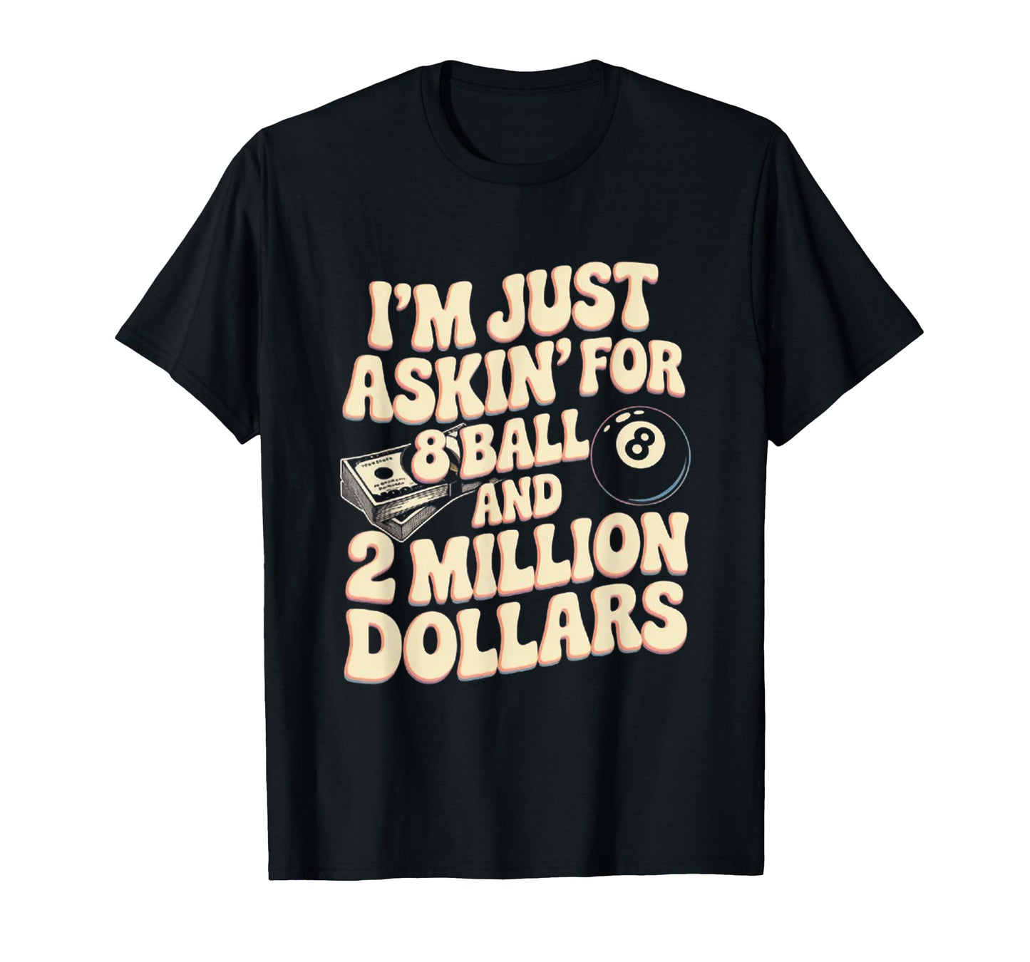 I'm Just Asking For A 8 Ball And 2 Million Dollars T-Shirt