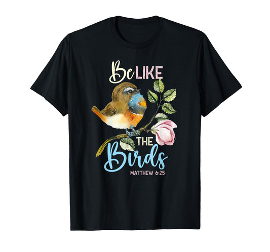 Be Like The Birds Matthew 6:25 Bird Lover Christian Bible T-Shirt