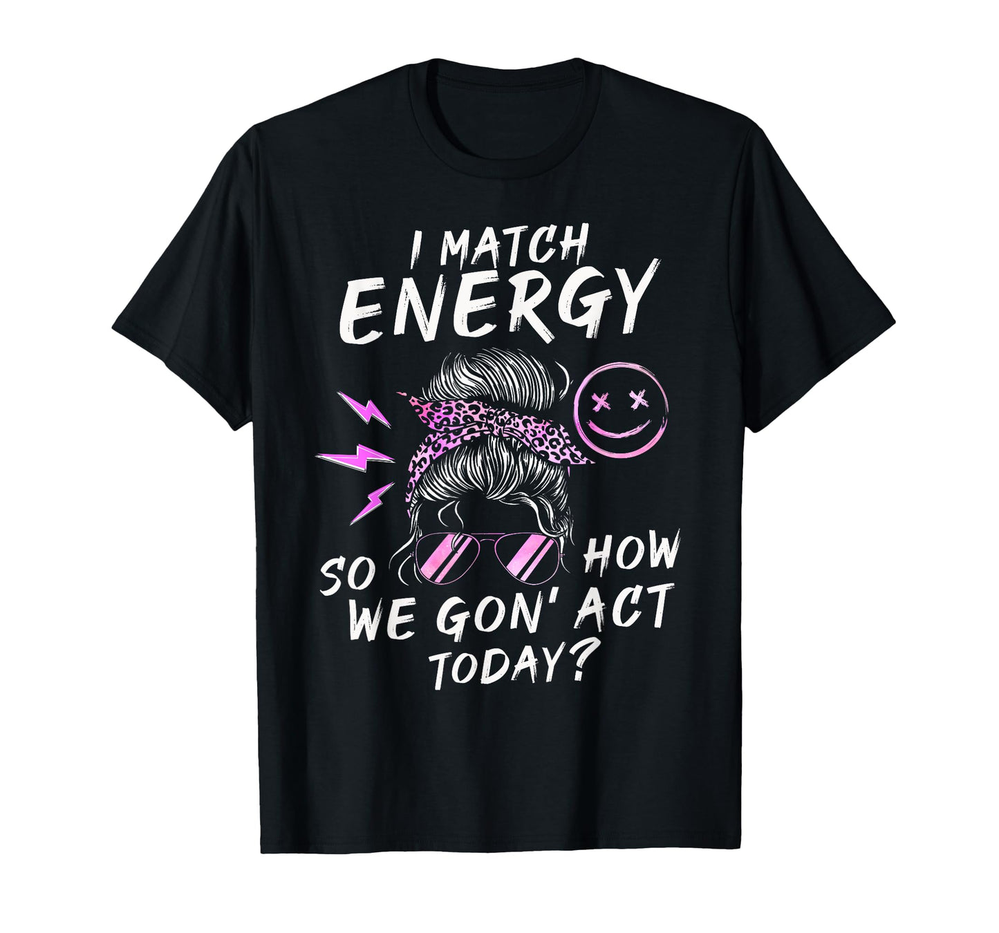 I Match Energy So How We Gon' Act Today Funny Sarcasm Quotes T-Shirt