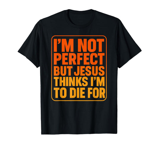 I'm Not Perfect But Jesus Thinks I'm to Die for Gift Tee T-Shirt