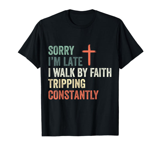 Sorry I'm Late I Walk by Faith Tripping Constantly Apparel T-Shirt