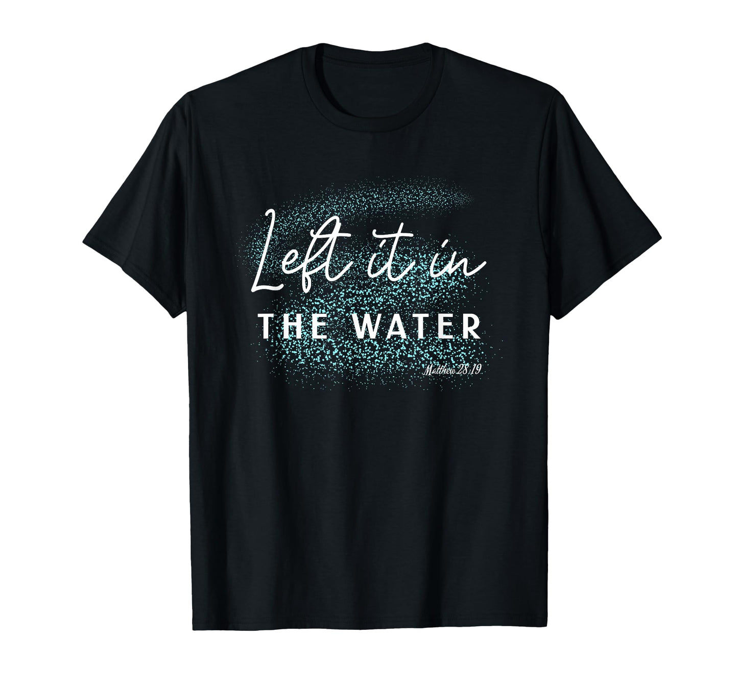 Christian Baptism Left it in the Water Matthew-28 19 T-Shirt