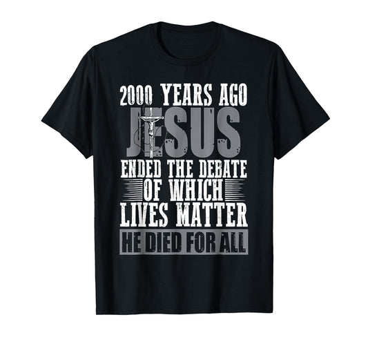 2000 Years Ago Jesus Ended The Debate Of Which Lives Matter T-Shirt