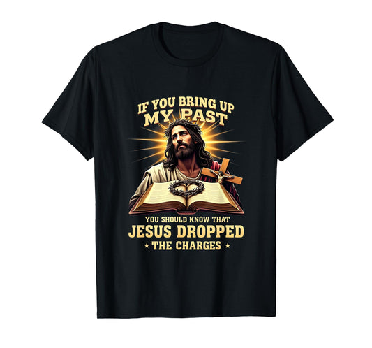 Faith If You Bring Up My Past Jesus Dropped The Charges T-Shirt