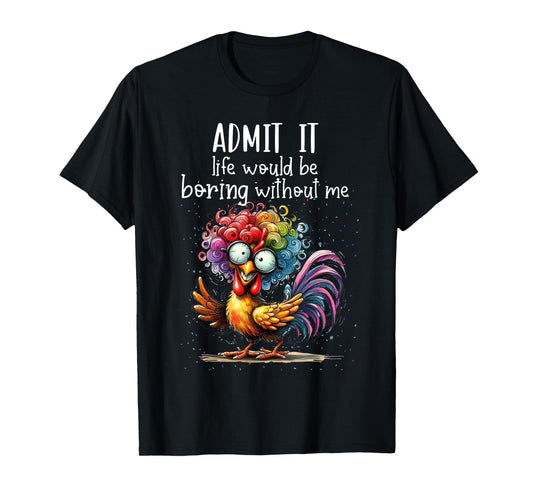 Admit it life would be boring without me funny chicken T-Shirt