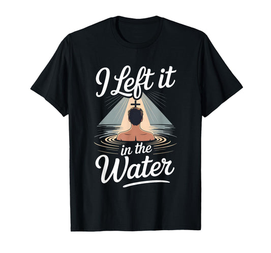I Left It in The Water Christian Faith Baptism Jesus Quote T-Shirt