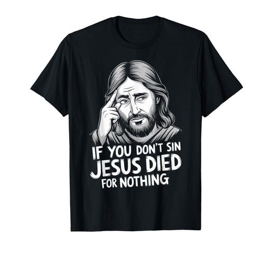 If You Don't Sin Jesus Died For Nothing T-Shirt