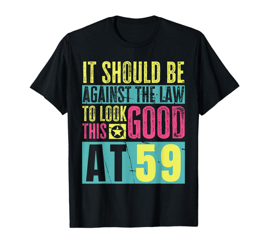 It Should Be Against The Law To Look This Good At 59 T-Shirt