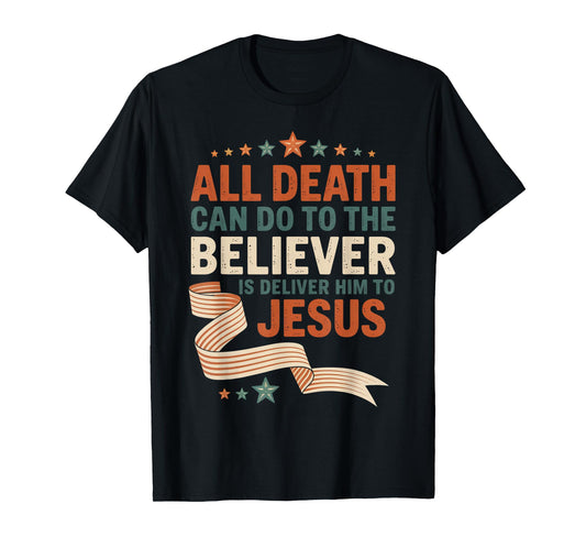 All Death Can Do to The Believer is Deliver Him to Jesus T-Shirt