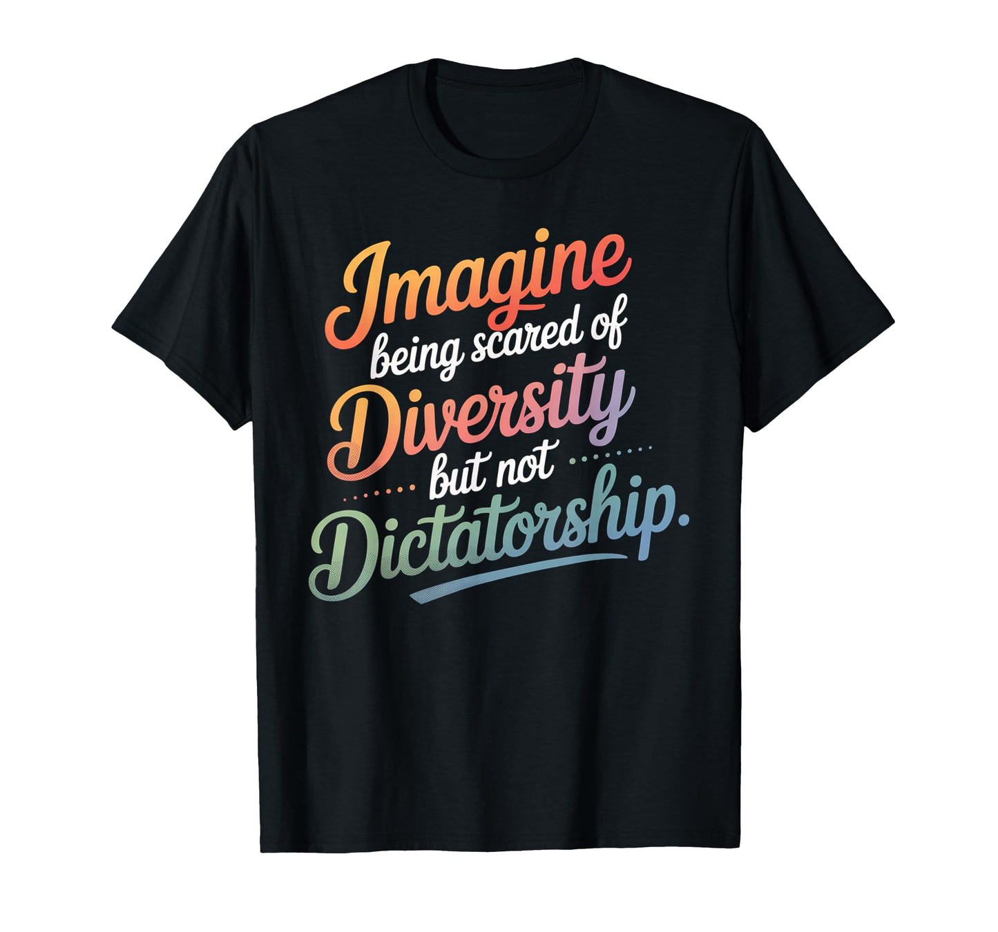 Imagine Being Scared Of Diversity But Not Dictatorship T-Shirt