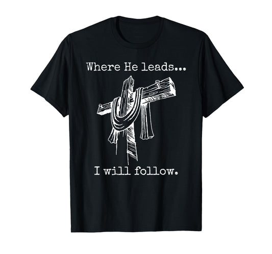 Funny Cross Jesus Faith - Where He Leads I Will Follow T-Shirt